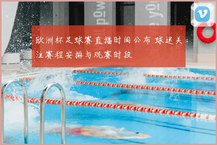 欧洲杯足球赛直播时间公布 球迷关注赛程安排与观赛时段