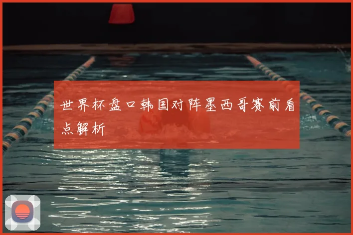 世界杯盘口韩国对阵墨西哥赛前看点解析
