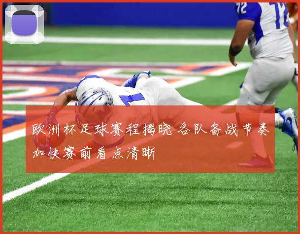 欧洲杯足球赛程揭晓 各队备战节奏加快赛前看点清晰