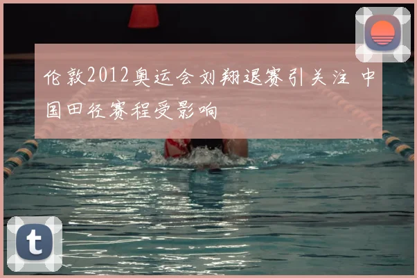 伦敦2012奥运会刘翔退赛引关注 中国田径赛程受影响