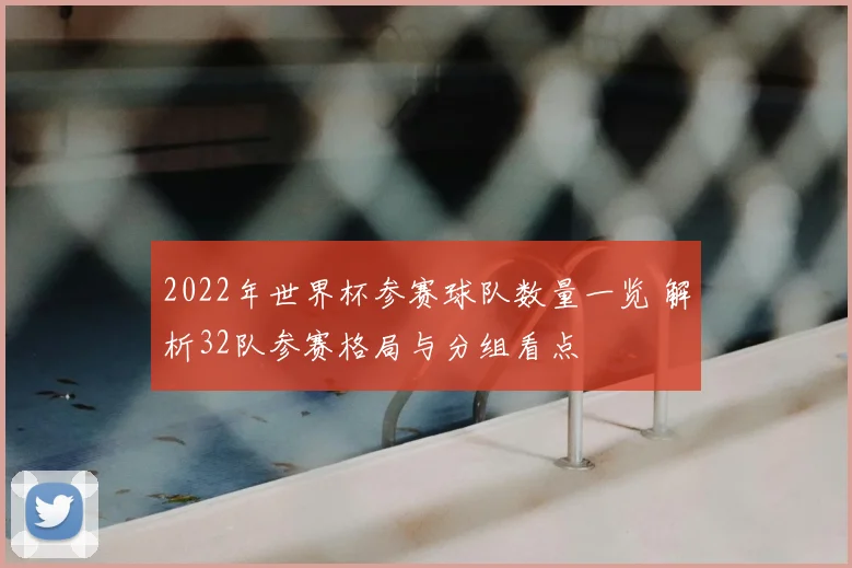 2022年世界杯参赛球队数量一览 解析32队参赛格局与分组看点