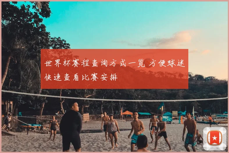 世界杯赛程查询方式一览 方便球迷快速查看比赛安排