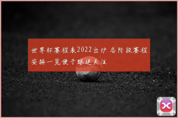 世界杯赛程表2022出炉 各阶段赛程安排一览便于球迷关注