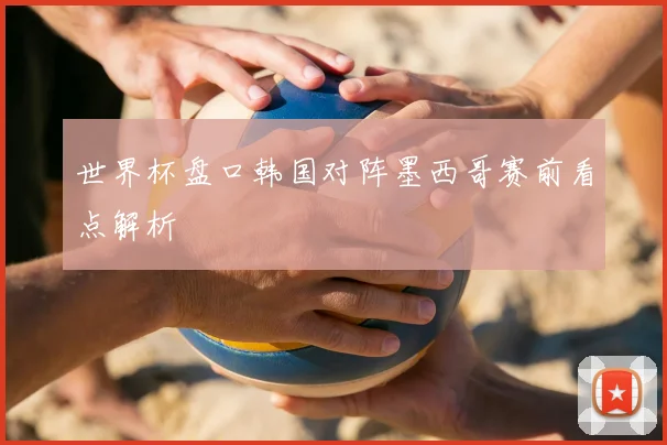 世界杯盘口韩国对阵墨西哥赛前看点解析