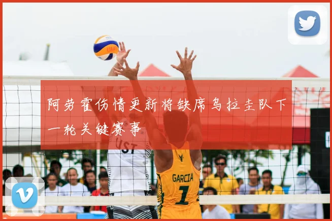 阿劳霍伤情更新将缺席乌拉圭队下一轮关键赛事