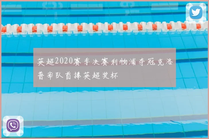 英超2020赛季决赛利物浦夺冠克洛普率队首捧英超奖杯