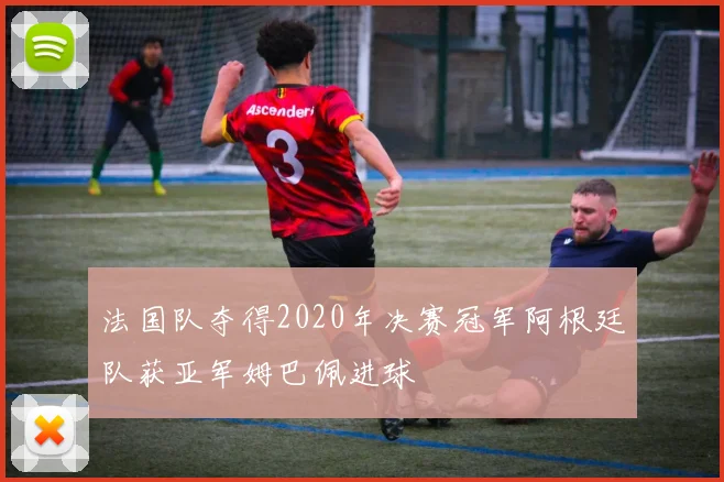 法国队夺得2020年决赛冠军阿根廷队获亚军姆巴佩进球