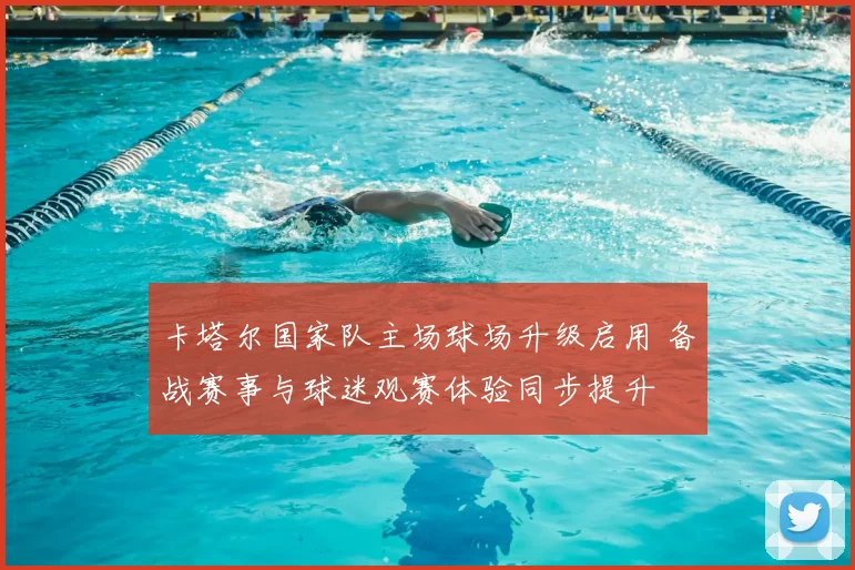 卡塔尔国家队主场球场升级启用 备战赛事与球迷观赛体验同步提升