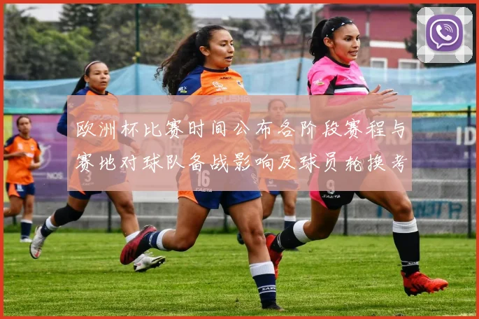 欧洲杯比赛时间公布各阶段赛程与赛地对球队备战影响及球员轮换考量