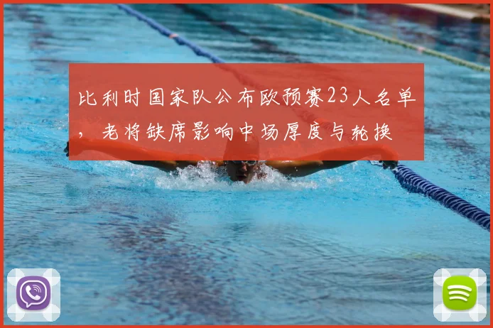 比利时国家队公布欧预赛23人名单，老将缺席影响中场厚度与轮换