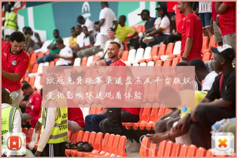 欧冠免费观赛渠道盘点及平台版权变化影响球迷观看体验