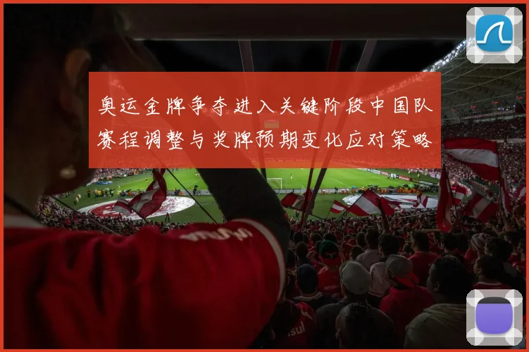 奥运金牌争夺进入关键阶段中国队赛程调整与奖牌预期变化应对策略