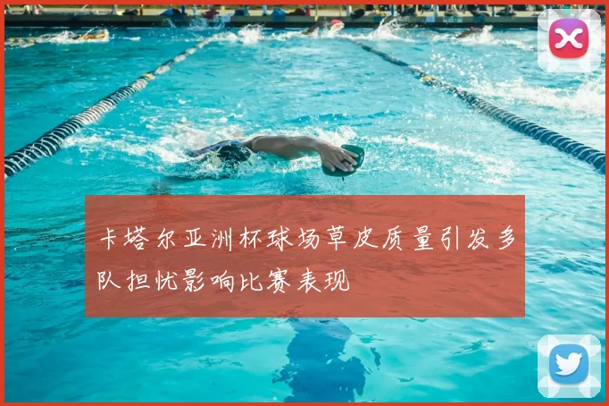 卡塔尔亚洲杯球场草皮质量引发多队担忧影响比赛表现