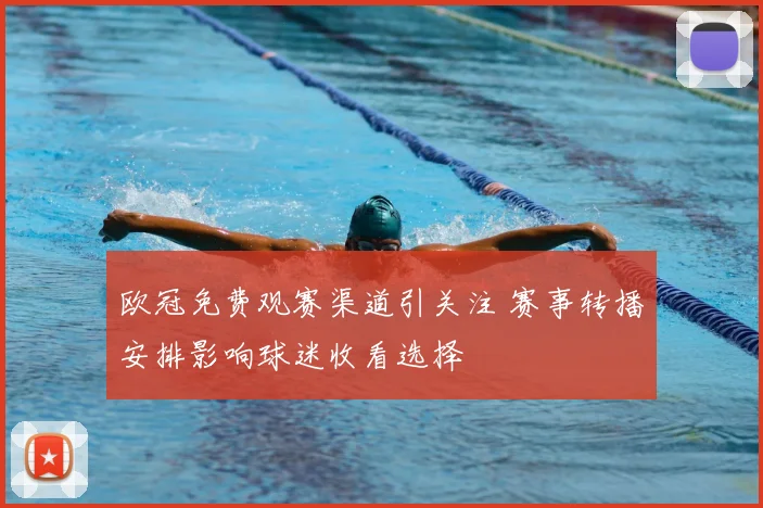 欧冠免费观赛渠道引关注 赛事转播安排影响球迷收看选择