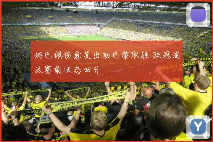 姆巴佩伤愈复出助巴黎取胜 欧冠淘汰赛前状态回升