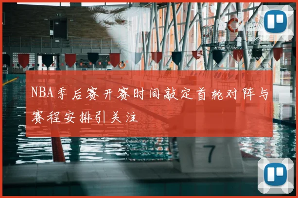NBA季后赛开赛时间敲定首轮对阵与赛程安排引关注